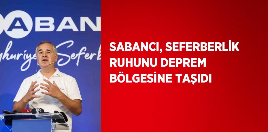 SABANCI, SEFERBERLİK RUHUNU DEPREM BÖLGESİNE TAŞIDI