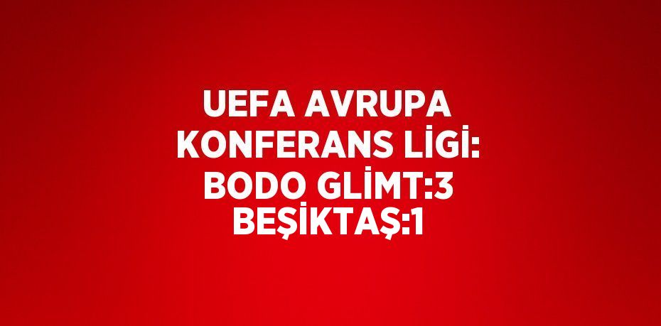 UEFA AVRUPA KONFERANS LİGİ: BODO GLİMT:3 BEŞİKTAŞ:1