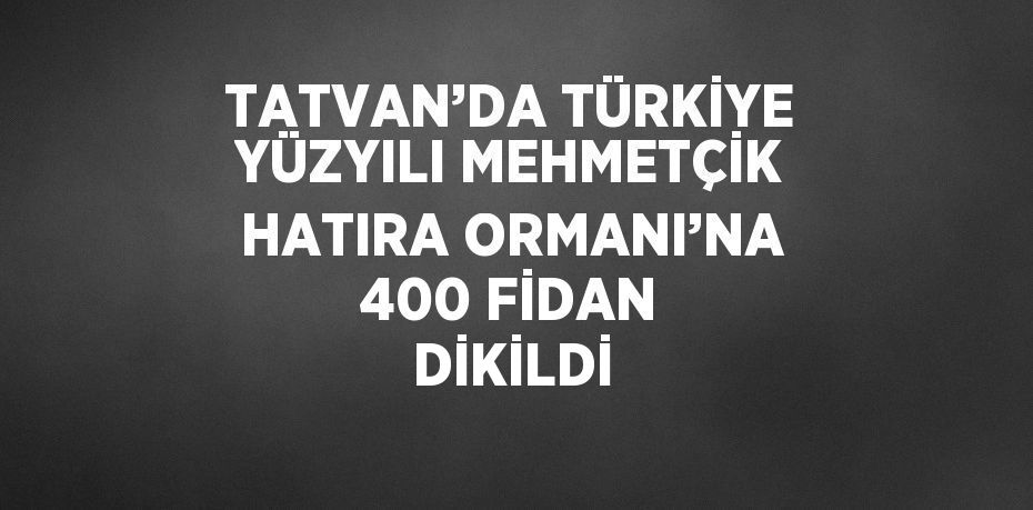 TATVAN’DA TÜRKİYE YÜZYILI MEHMETÇİK HATIRA ORMANI’NA 400 FİDAN DİKİLDİ