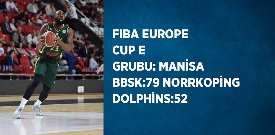 FIBA EUROPE CUP E GRUBU: MANİSA BBSK:79 NORRKOPİNG DOLPHİNS:52