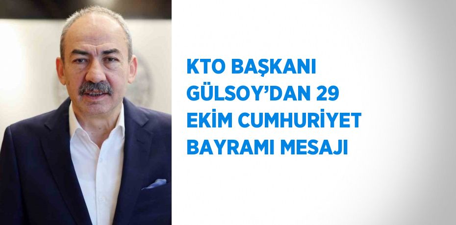 KTO BAŞKANI GÜLSOY’DAN 29 EKİM CUMHURİYET BAYRAMI MESAJI