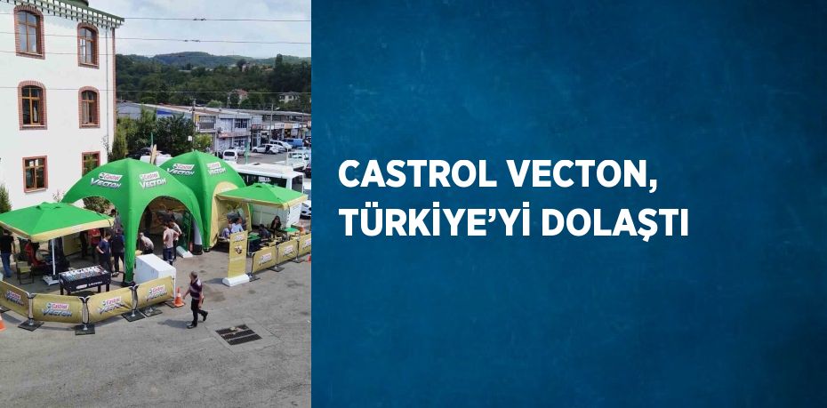 CASTROL VECTON, TÜRKİYE’Yİ DOLAŞTI