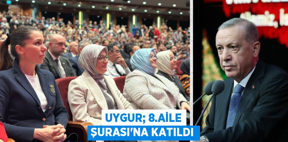 UYGUR; 8.AİLE ŞURASI’NA KATILDI