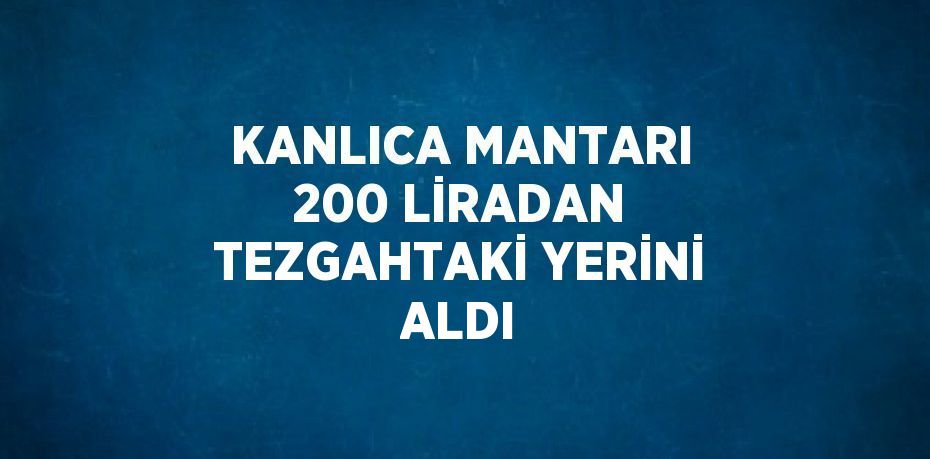 KANLICA MANTARI 200 LİRADAN TEZGAHTAKİ YERİNİ ALDI