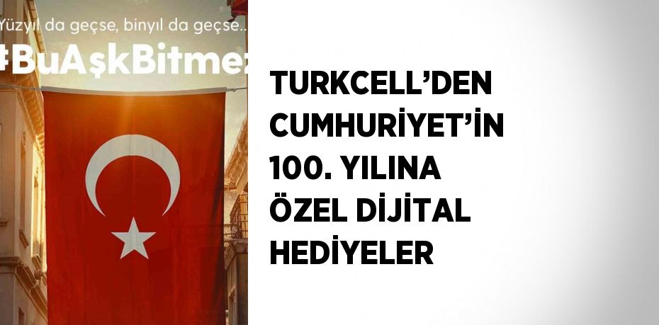 TURKCELL’DEN CUMHURİYET’İN 100. YILINA ÖZEL DİJİTAL HEDİYELER