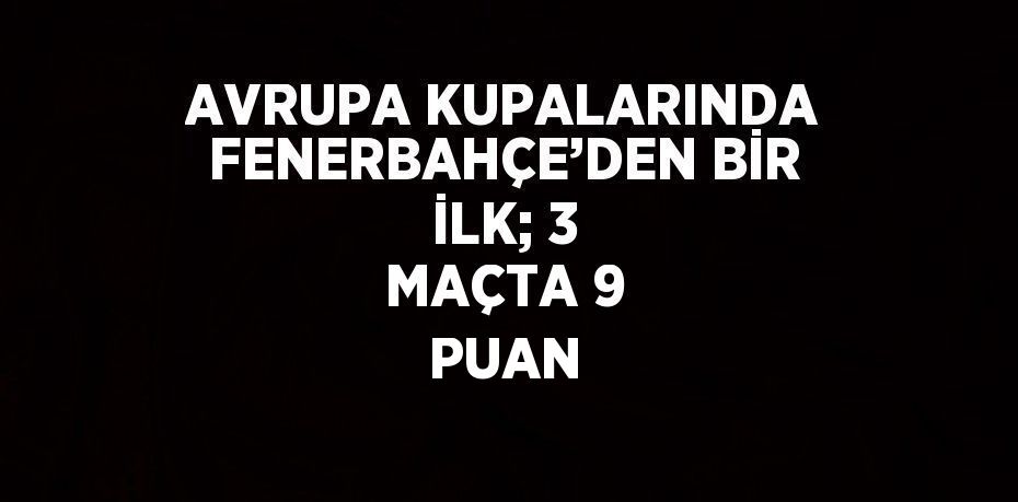 AVRUPA KUPALARINDA FENERBAHÇE’DEN BİR İLK; 3 MAÇTA 9 PUAN