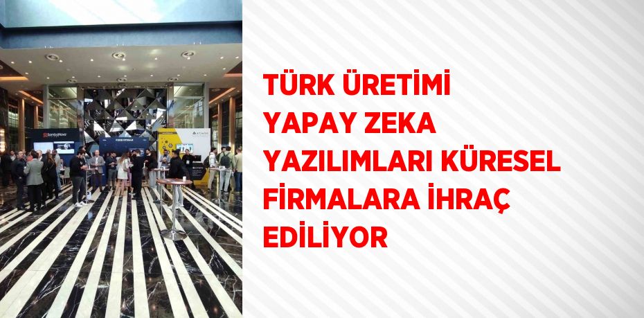 TÜRK ÜRETİMİ YAPAY ZEKA YAZILIMLARI KÜRESEL FİRMALARA İHRAÇ EDİLİYOR