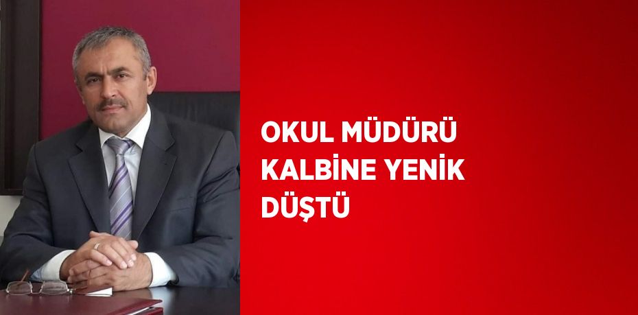 OKUL MÜDÜRÜ KALBİNE YENİK DÜŞTÜ