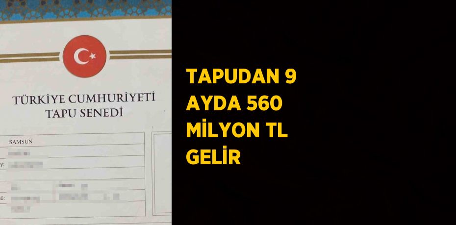 TAPUDAN 9 AYDA 560 MİLYON TL GELİR