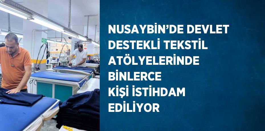 NUSAYBİN’DE DEVLET DESTEKLİ TEKSTİL ATÖLYELERİNDE BİNLERCE KİŞİ İSTİHDAM EDİLİYOR