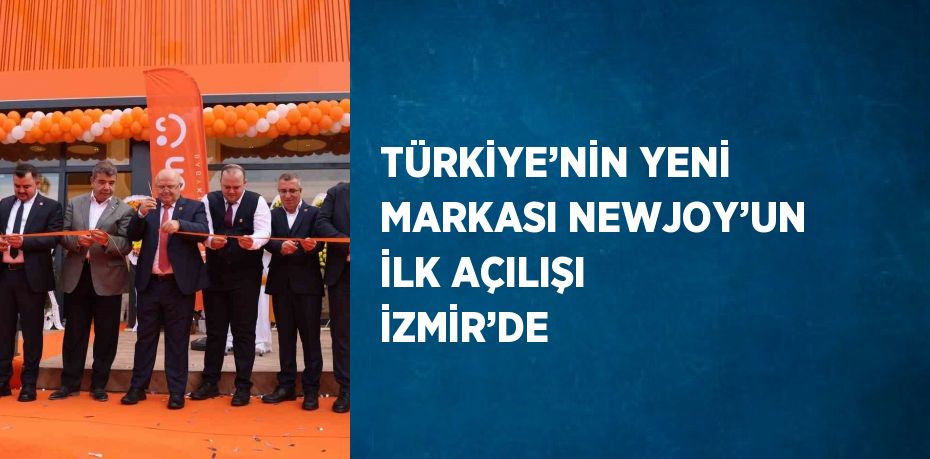 TÜRKİYE’NİN YENİ MARKASI NEWJOY’UN İLK AÇILIŞI İZMİR’DE