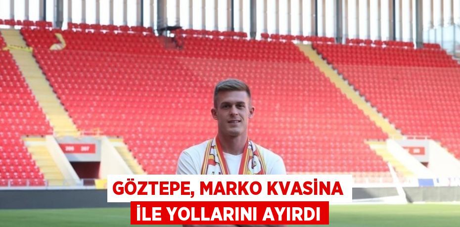 GÖZTEPE, MARKO KVASİNA İLE YOLLARINI AYIRDI