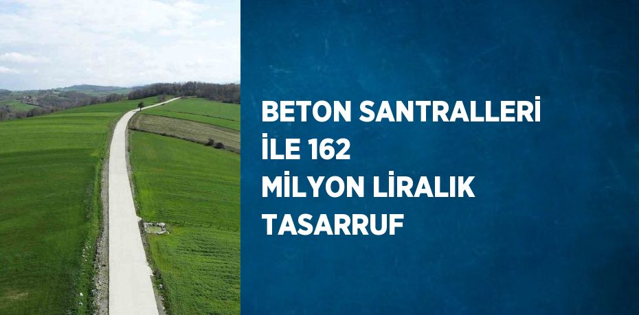 BETON SANTRALLERİ İLE 162 MİLYON LİRALIK TASARRUF