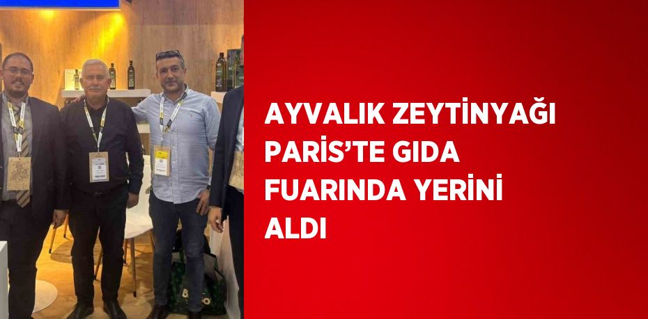 AYVALIK ZEYTİNYAĞI PARİS’TE GIDA FUARINDA YERİNİ ALDI