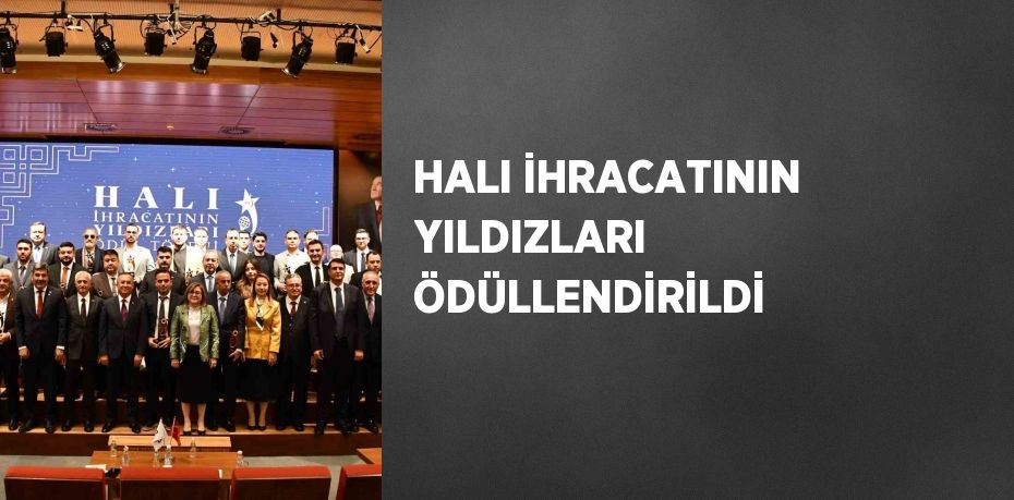 HALI İHRACATININ YILDIZLARI ÖDÜLLENDİRİLDİ