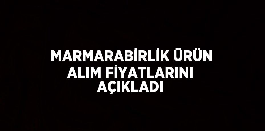 MARMARABİRLİK ÜRÜN ALIM FİYATLARINI AÇIKLADI