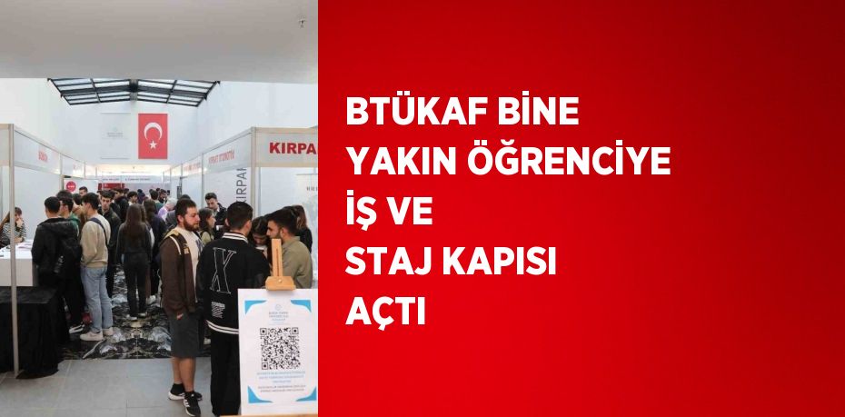 BTÜKAF BİNE YAKIN ÖĞRENCİYE İŞ VE STAJ KAPISI AÇTI