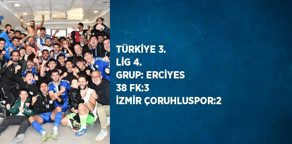 TÜRKİYE 3. LİG 4. GRUP: ERCİYES 38 FK:3 İZMİR ÇORUHLUSPOR:2