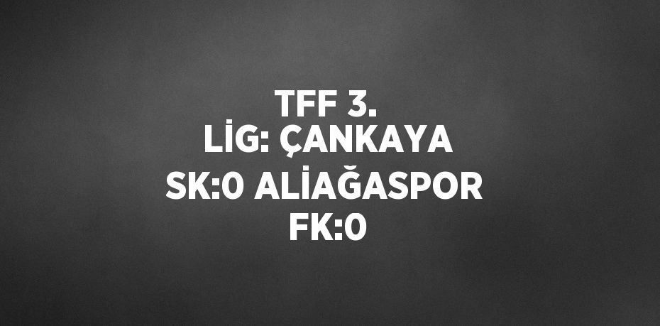 TFF 3. LİG: ÇANKAYA SK:0 ALİAĞASPOR FK:0