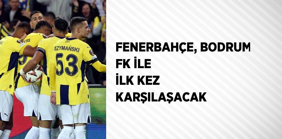 FENERBAHÇE, BODRUM FK İLE İLK KEZ KARŞILAŞACAK