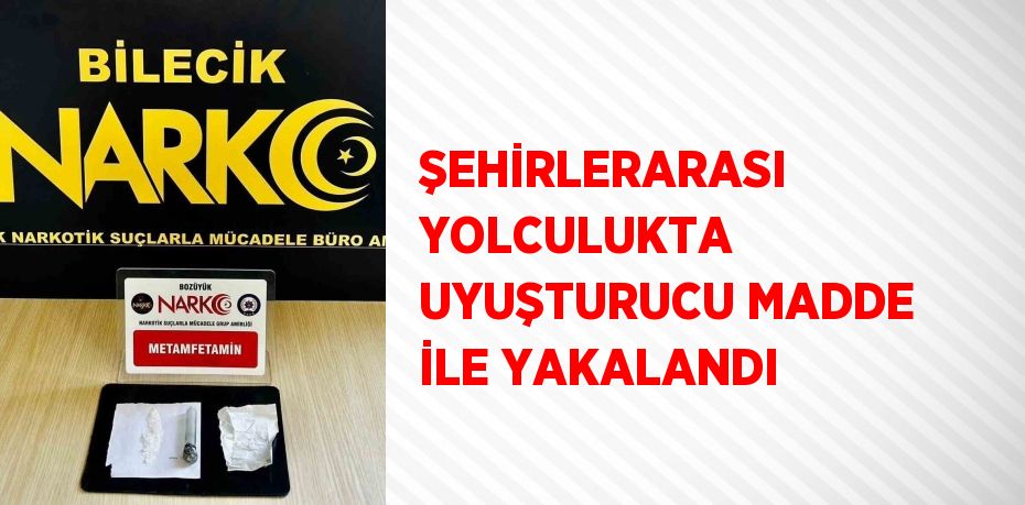 ŞEHİRLERARASI YOLCULUKTA UYUŞTURUCU MADDE İLE YAKALANDI