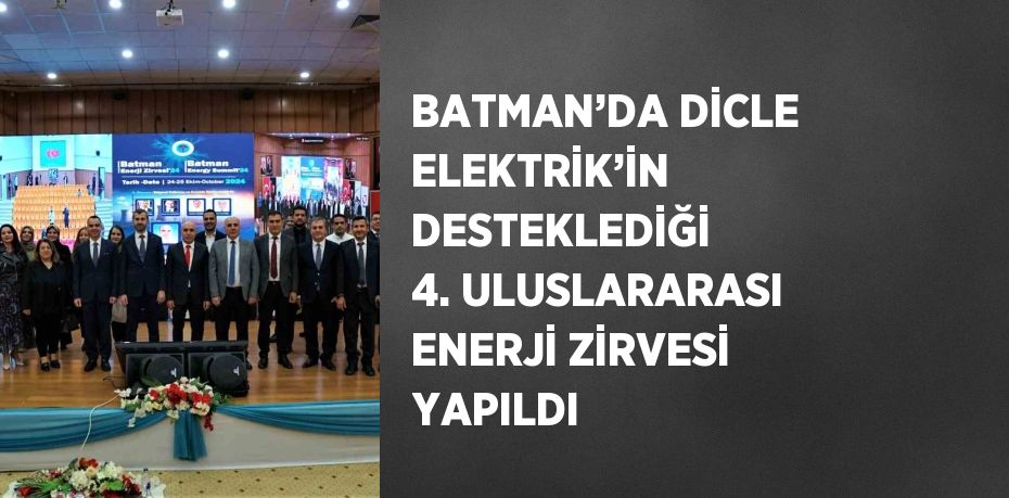 BATMAN’DA DİCLE ELEKTRİK’İN DESTEKLEDİĞİ 4. ULUSLARARASI ENERJİ ZİRVESİ YAPILDI