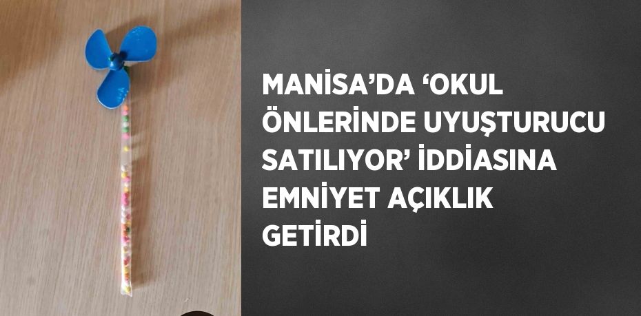 MANİSA’DA ‘OKUL ÖNLERİNDE UYUŞTURUCU SATILIYOR’ İDDİASINA EMNİYET AÇIKLIK GETİRDİ