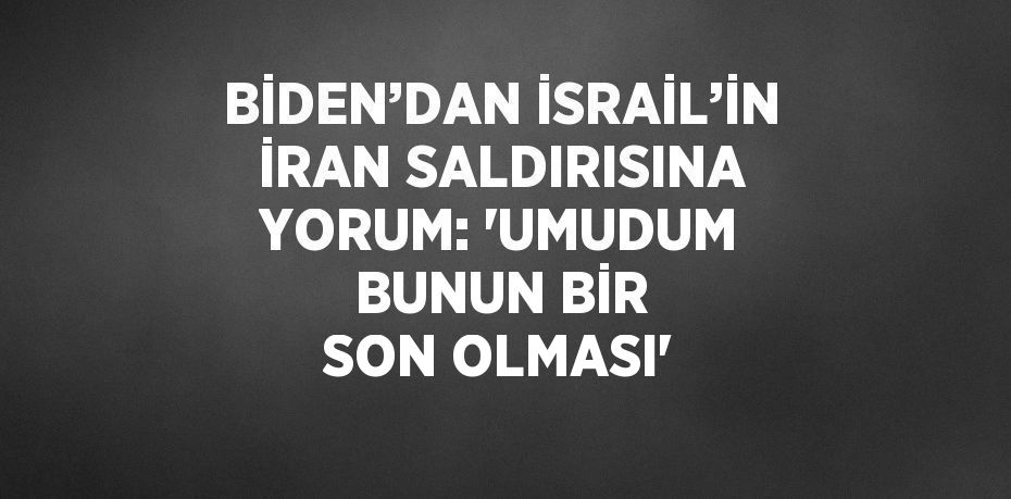 BİDEN’DAN İSRAİL’İN İRAN SALDIRISINA YORUM: 'UMUDUM BUNUN BİR SON OLMASI'