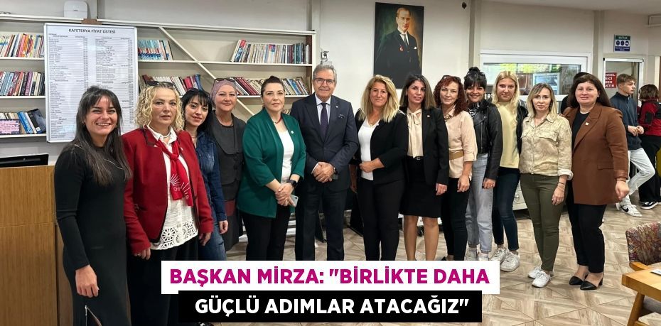 BAŞKAN MİRZA: "BİRLİKTE DAHA   GÜÇLÜ ADIMLAR ATACAĞIZ"