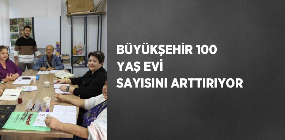 BÜYÜKŞEHİR 100 YAŞ EVİ SAYISINI ARTTIRIYOR