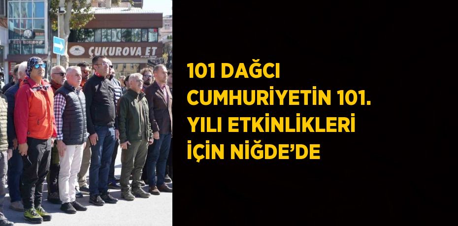 101 DAĞCI CUMHURİYETİN 101. YILI ETKİNLİKLERİ İÇİN NİĞDE’DE