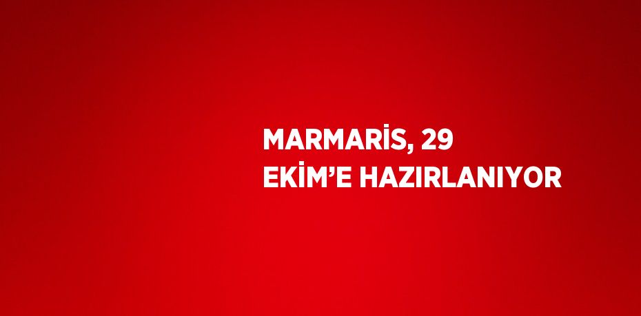 MARMARİS, 29 EKİM’E HAZIRLANIYOR