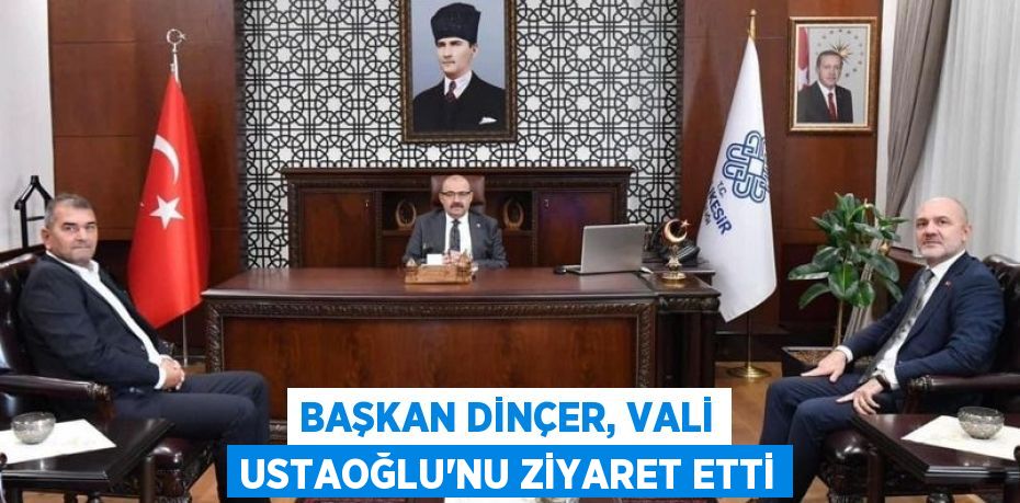 BAŞKAN DİNÇER, VALİ USTAOĞLU’NU ZİYARET ETTİ