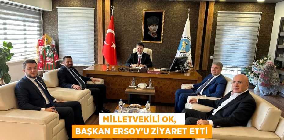 MİLLETVEKİLİ OK,   BAŞKAN ERSOY’U ZİYARET ETTİ