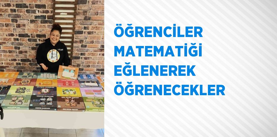 ÖĞRENCİLER MATEMATİĞİ EĞLENEREK ÖĞRENECEKLER