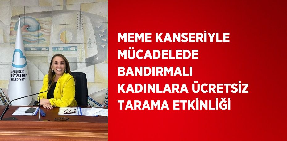 MEME KANSERİYLE MÜCADELEDE BANDIRMALI KADINLARA ÜCRETSİZ TARAMA ETKİNLİĞİ