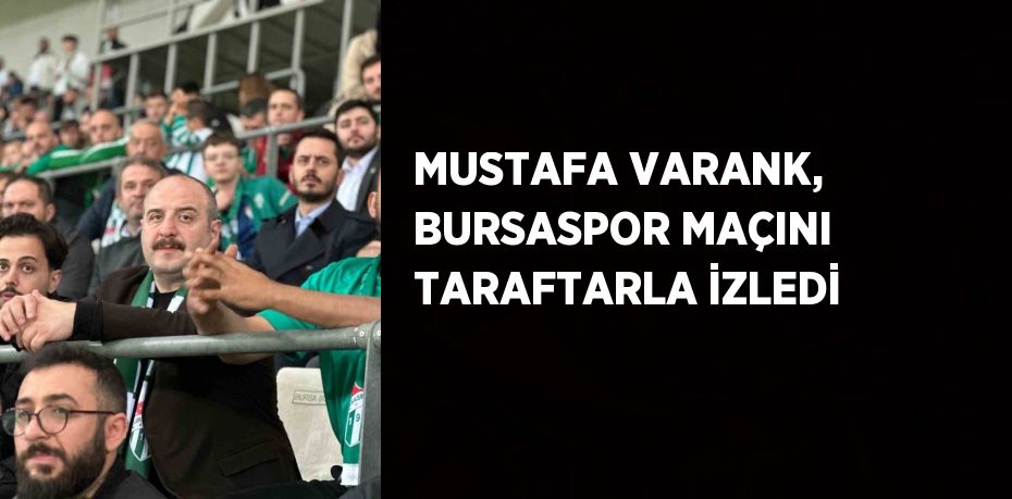 MUSTAFA VARANK, BURSASPOR MAÇINI TARAFTARLA İZLEDİ