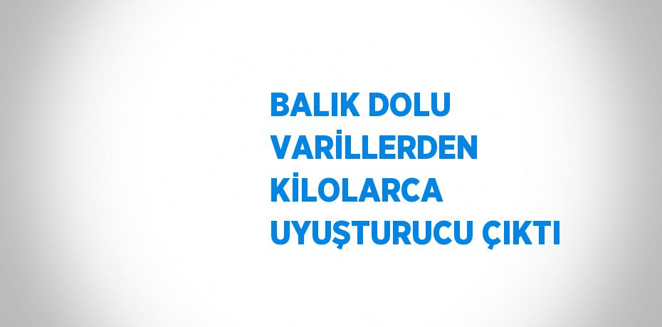 BALIK DOLU VARİLLERDEN KİLOLARCA UYUŞTURUCU ÇIKTI