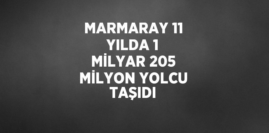 MARMARAY 11 YILDA 1 MİLYAR 205 MİLYON YOLCU TAŞIDI