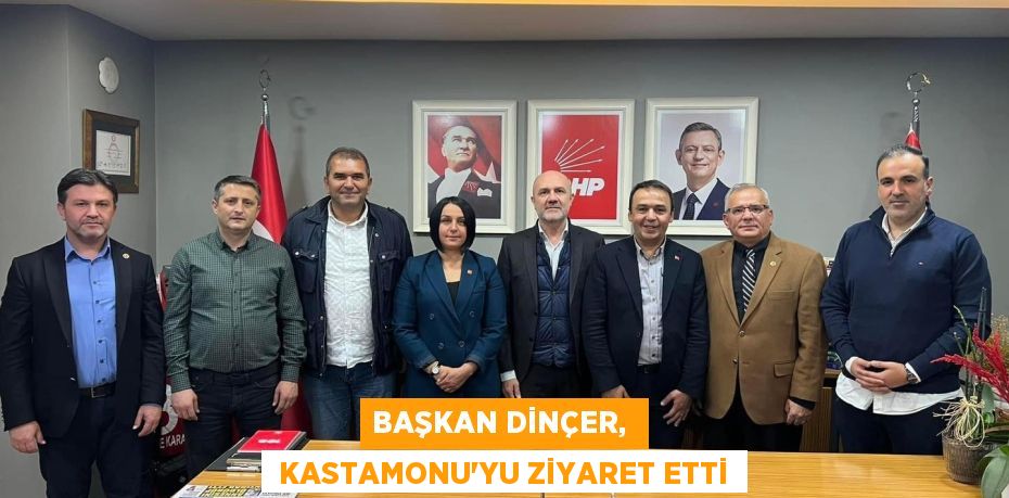 BAŞKAN DİNÇER,   KASTAMONU’YU ZİYARET ETTİ