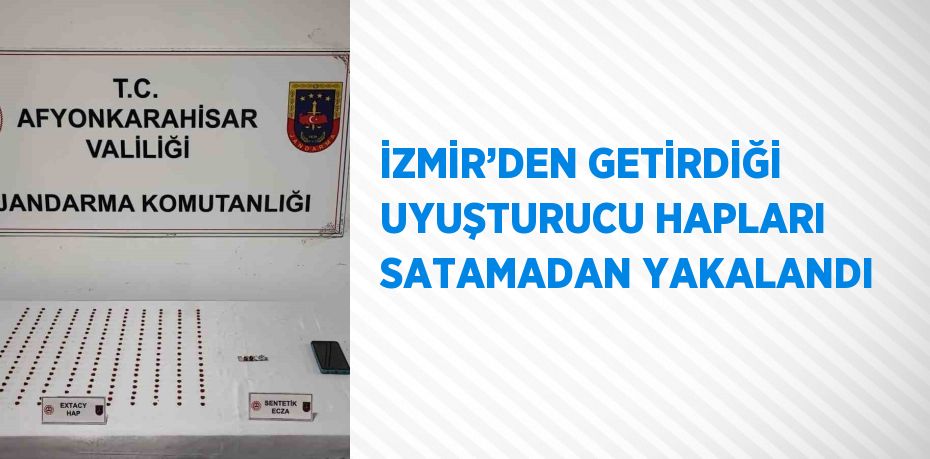 İZMİR’DEN GETİRDİĞİ UYUŞTURUCU HAPLARI SATAMADAN YAKALANDI