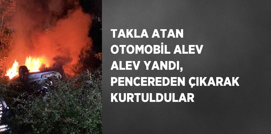 TAKLA ATAN OTOMOBİL ALEV ALEV YANDI, PENCEREDEN ÇIKARAK KURTULDULAR