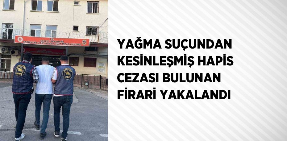 YAĞMA SUÇUNDAN KESİNLEŞMİŞ HAPİS CEZASI BULUNAN FİRARİ YAKALANDI