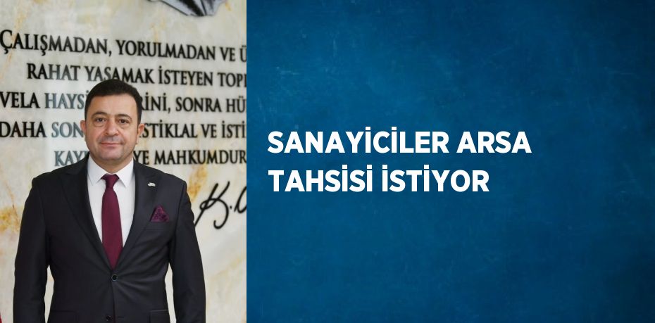 SANAYİCİLER ARSA TAHSİSİ İSTİYOR