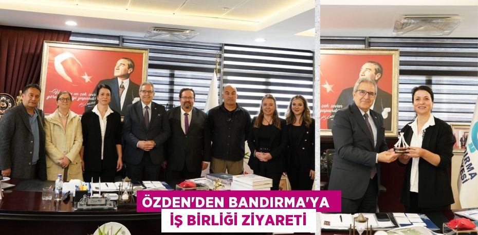 ÖZDEN'DEN BANDIRMA'YA   İŞ BİRLİĞİ ZİYARETİ