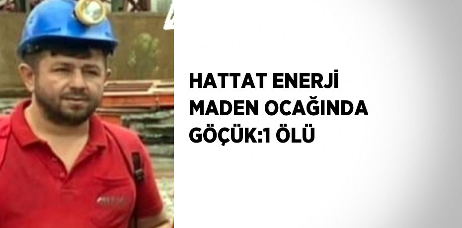 HATTAT ENERJİ MADEN OCAĞINDA GÖÇÜK:1 ÖLÜ