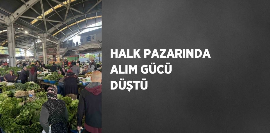 HALK PAZARINDA ALIM GÜCÜ DÜŞTÜ