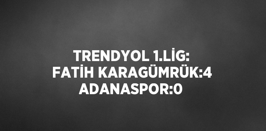 TRENDYOL 1.LİG: FATİH KARAGÜMRÜK:4 ADANASPOR:0