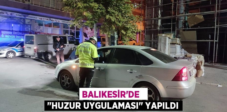 Balıkesir’de   "huzur uygulaması" yapıldı