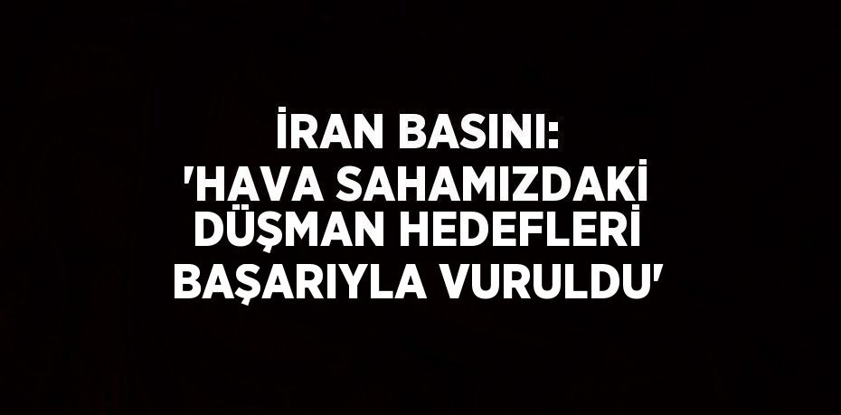 İRAN BASINI: 'HAVA SAHAMIZDAKİ DÜŞMAN HEDEFLERİ BAŞARIYLA VURULDU'